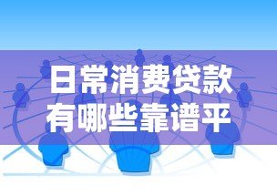 日常消费贷款有哪些靠谱平台?这5类渠道值得考虑 日常消费贷款有哪些靠谱平台?这5类渠道值得考虑