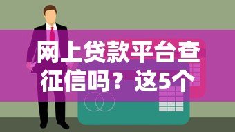 网上贷款平台查征信吗?这5个知识点必须了解 网上贷款平台查征信吗?这5个知识点必须了解