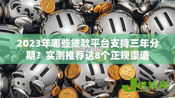 2023年哪些贷款平台支持三年分期?实测推荐这8个正规渠道 2023年哪些贷款平台支持三年分期?实测推荐这8个正规渠道