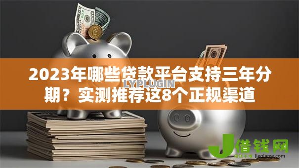 2023年哪些贷款平台支持三年分期?实测推荐这8个正规渠道 2023年哪些贷款平台支持三年分期?实测推荐这8个正规渠道