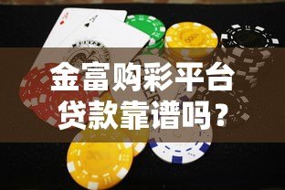 金富购彩平台贷款靠谱吗?合法性和风险深度解析 金富购彩平台贷款靠谱吗?合法性和风险深度解析