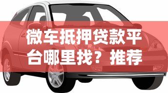 微车抵押贷款平台哪里找？推荐这几个正规渠道