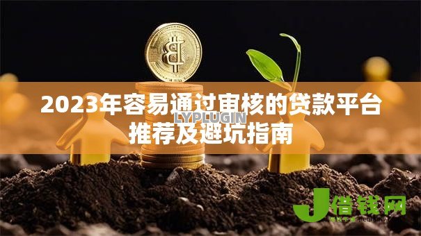 2023年容易通过审核的贷款平台推荐及避坑指南 2023年容易通过审核的贷款平台推荐及避坑指南