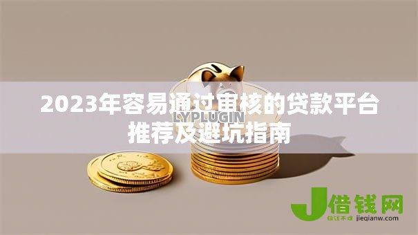 2023年容易通过审核的贷款平台推荐及避坑指南 2023年容易通过审核的贷款平台推荐及避坑指南