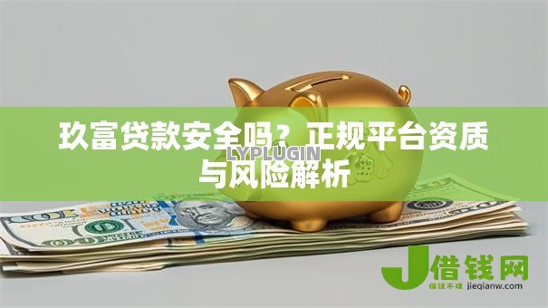 玖富贷款安全吗?正规平台资质与风险解析 玖富贷款安全吗?正规平台资质与风险解析