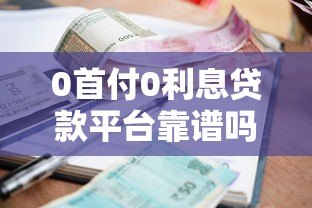 0首付0利息贷款平台靠谱吗？真实测评+避坑指南