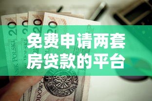 免费申请两套房贷款的平台有哪些？真实政策解析