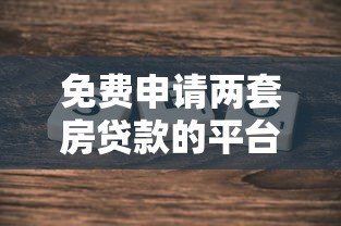 免费申请两套房贷款的平台有哪些？真实政策解析
