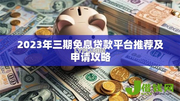 2023年三期免息贷款平台推荐及申请攻略 2023年三期免息贷款平台推荐及申请攻略