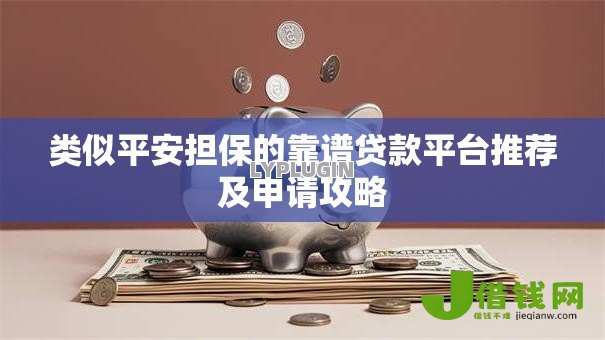 类似平安担保的靠谱贷款平台推荐及申请攻略 类似平安担保的靠谱贷款平台推荐及申请攻略