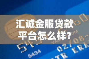 汇诚金服贷款平台怎么样?真实评测+用户反馈解析 汇诚金服贷款平台怎么样?真实评测+用户反馈解析