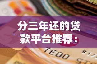 分三年还的贷款平台推荐：低息、灵活、靠谱选择一览