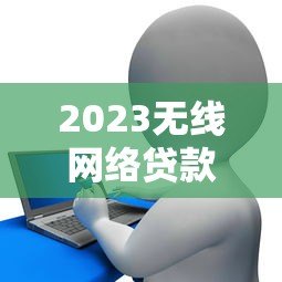 2023无线网络贷款平台排名TOP10及申请攻略 2023无线网络贷款平台排名TOP10及申请攻略