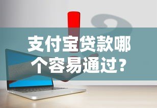 支付宝贷款哪个容易通过?5款真实产品对比评测 支付宝贷款哪个容易通过?5款真实产品对比评测