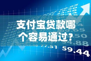 支付宝贷款哪个容易通过?5款真实产品对比评测 支付宝贷款哪个容易通过?5款真实产品对比评测