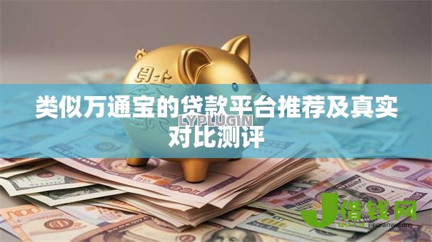 类似万通宝的贷款平台推荐及真实对比测评 类似万通宝的贷款平台推荐及真实对比测评