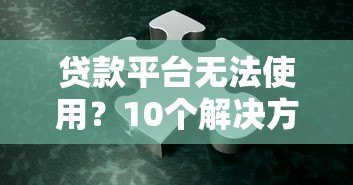 贷款平台无法使用?10个解决方法助你快速解决 贷款平台无法使用?10个解决方法助你快速解决