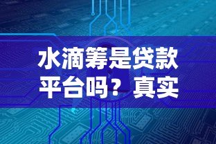 水滴筹是贷款平台吗?真实筹款模式大揭秘 水滴筹是贷款平台吗?真实筹款模式大揭秘