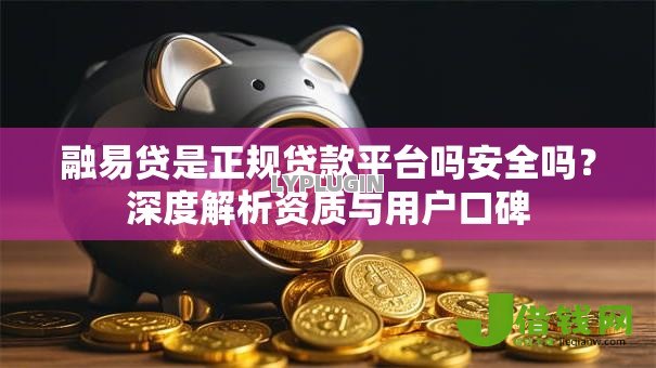 融易贷是正规贷款平台吗安全吗？深度解析资质与用户口碑