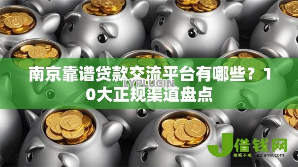 南京靠谱贷款交流平台有哪些?10大正规渠道盘点 南京靠谱贷款交流平台有哪些?10大正规渠道盘点