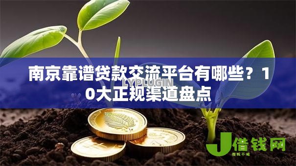 南京靠谱贷款交流平台有哪些?10大正规渠道盘点 南京靠谱贷款交流平台有哪些?10大正规渠道盘点