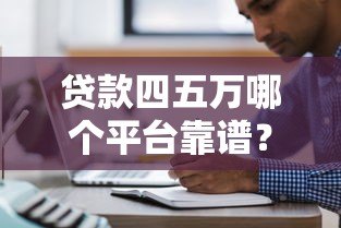 贷款四五万哪个平台靠谱?精选5大正规渠道推荐 贷款四五万哪个平台靠谱?精选5大正规渠道推荐