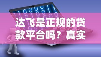 达飞是正规的贷款平台吗?真实评测与用户反馈全解析 达飞是正规的贷款平台吗?真实评测与用户反馈全解析
