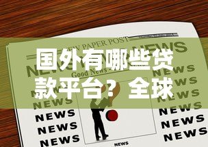 国外有哪些贷款平台?全球正规渠道一览 国外有哪些贷款平台?全球正规渠道一览