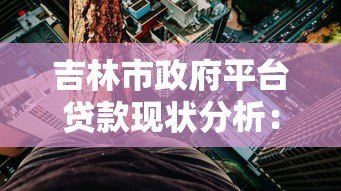 吉林市政府平台贷款现状分析:规模、风险与应对策略 吉林市政府平台贷款现状分析:规模、风险与应对策略