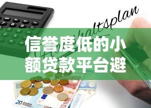 信誉度低的小额贷款平台避坑指南:如何识别风险 信誉度低的小额贷款平台避坑指南:如何识别风险