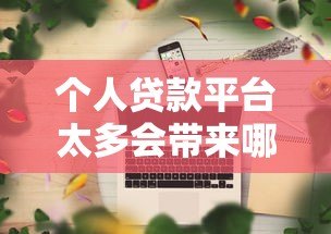 个人贷款平台太多会带来哪些影响？利弊分析及选择建议