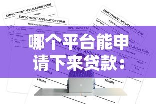 哪个平台能申请下来贷款:2023正规靠谱渠道推荐 哪个平台能申请下来贷款:2023正规靠谱渠道推荐