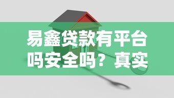 易鑫贷款有平台吗安全吗?真实评测+避坑指南 易鑫贷款有平台吗安全吗?真实评测+避坑指南