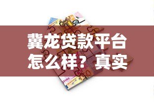 冀龙贷款平台怎么样?真实用户评测与贷款流程详解 冀龙贷款平台怎么样?真实用户评测与贷款流程详解