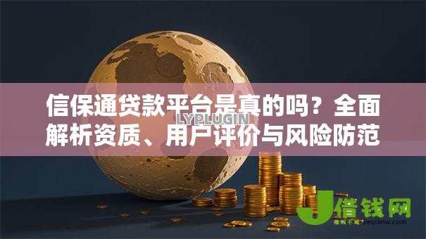 信保通贷款平台是真的吗？全面解析资质、用户评价与风险防范