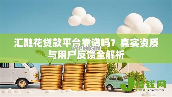 汇融花贷款平台靠谱吗?真实资质与用户反馈全解析 汇融花贷款平台靠谱吗?真实资质与用户反馈全解析