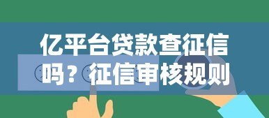 亿平台贷款查征信吗?征信审核规则全解析 亿平台贷款查征信吗?征信审核规则全解析