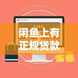闲鱼上有正规贷款平台吗?揭秘二手交易平台的贷款申请攻略 闲鱼上有正规贷款平台吗?揭秘二手交易平台的贷款申请攻略