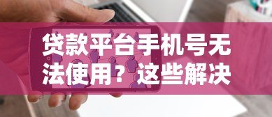 贷款平台手机号无法使用?这些解决办法要知道 贷款平台手机号无法使用?这些解决办法要知道