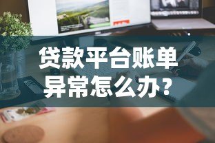 贷款平台账单异常怎么办?5步教你快速解决多出账单问题 贷款平台账单异常怎么办?5步教你快速解决多出账单问题