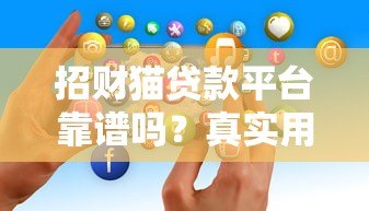 招财猫贷款平台靠谱吗?真实用户经历与风险解析 招财猫贷款平台靠谱吗?真实用户经历与风险解析