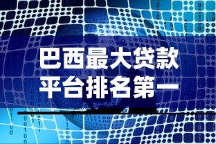 巴西最大贷款平台排名第一：10家靠谱机构详细评测
