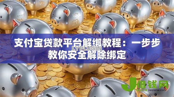 支付宝贷款平台解绑教程：一步步教你安全解除绑定