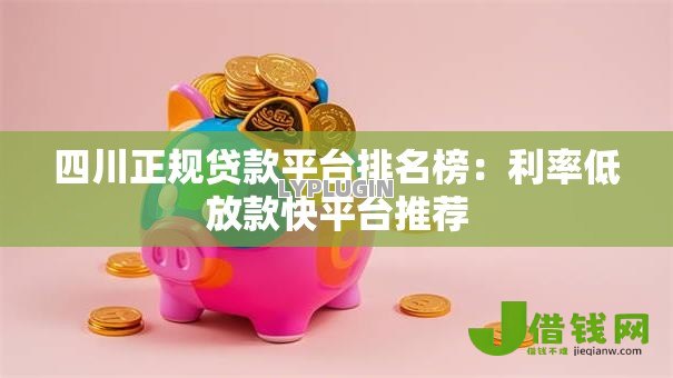 四川正规贷款平台排名榜:利率低放款快平台推荐 四川正规贷款平台排名榜:利率低放款快平台推荐