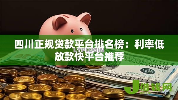四川正规贷款平台排名榜:利率低放款快平台推荐 四川正规贷款平台排名榜:利率低放款快平台推荐