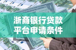 浙商银行贷款平台申请条件及流程全解析 浙商银行贷款平台申请条件及流程全解析