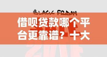 借呗贷款哪个平台更靠谱?十大平台全面对比分析 借呗贷款哪个平台更靠谱?十大平台全面对比分析