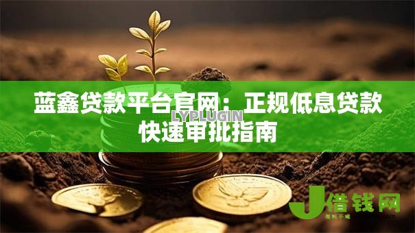 蓝鑫贷款平台官网:正规低息贷款快速审批指南 蓝鑫贷款平台官网:正规低息贷款快速审批指南