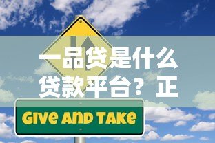 一品贷是什么贷款平台?正规靠谱吗?全面解析一网打尽 一品贷是什么贷款平台?正规靠谱吗?全面解析一网打尽