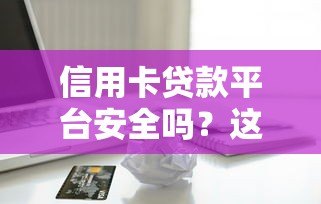 信用卡贷款平台安全吗?这些风险你必须知道 信用卡贷款平台安全吗?这些风险你必须知道